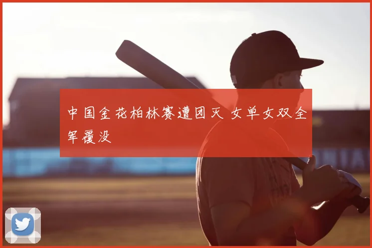 中国金花柏林赛遭团灭 女单女双全军覆没