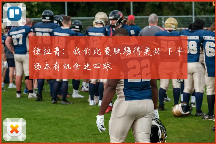 德拉普:我们比曼联踢得更好 下半场本有机会进四球
