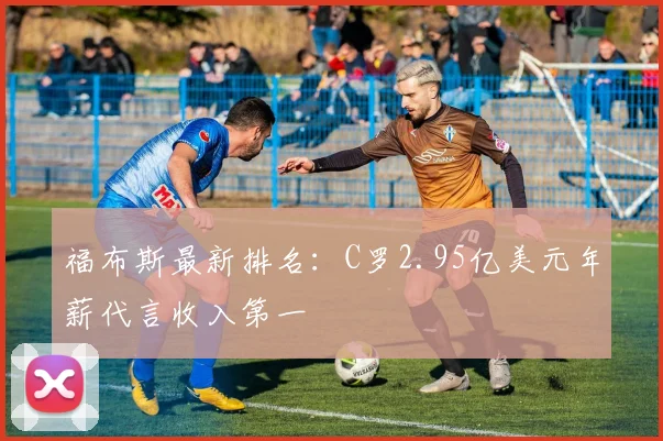 福布斯最新排名:C罗2.95亿美元年薪代言收入第一