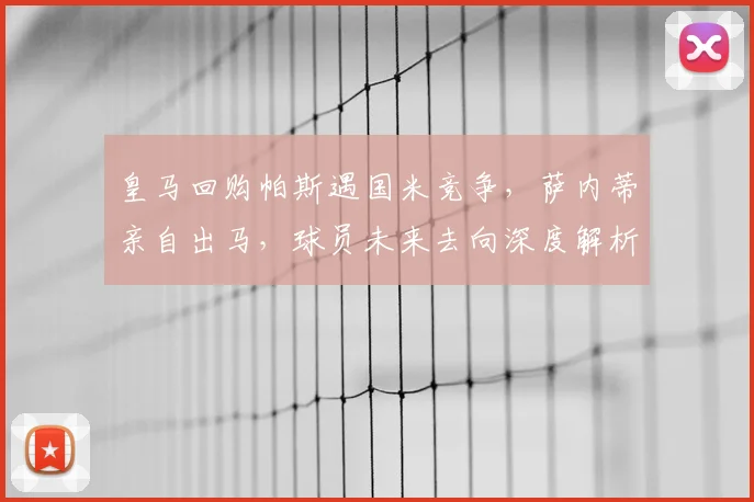 皇马回购帕斯遇国米竞争，萨内蒂亲自出马，球员未来去向深度解析