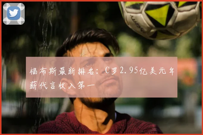 福布斯最新排名:C罗2.95亿美元年薪代言收入第一