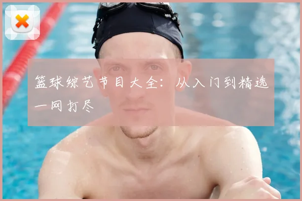 篮球综艺节目大全:从入门到精选一网打尽