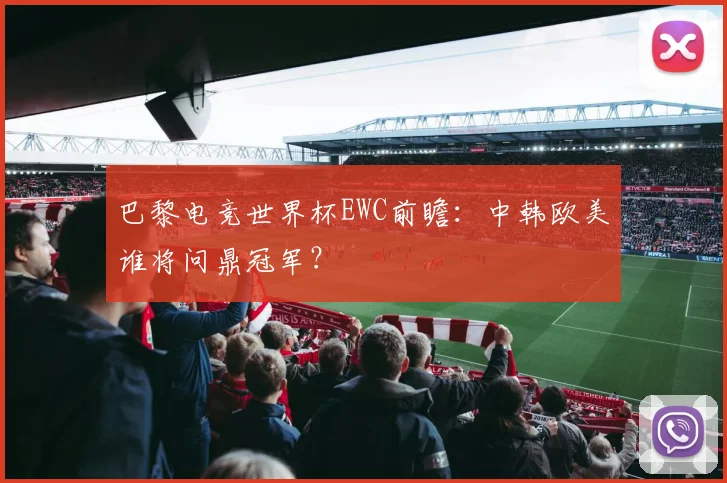巴黎电竞世界杯EWC前瞻：中韩欧美谁将问鼎冠军？