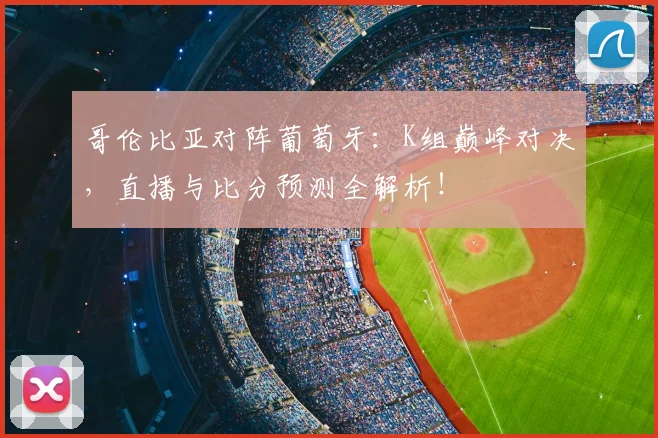 哥伦比亚对阵葡萄牙:K组巅峰对决,直播与比分预测全解析!
