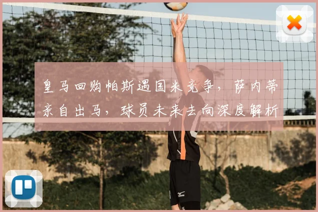 皇马回购帕斯遇国米竞争,萨内蒂亲自出马,球员未来去向深度解析