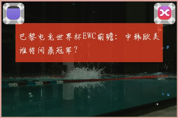 巴黎电竞世界杯EWC前瞻:中韩欧美谁将问鼎冠军?