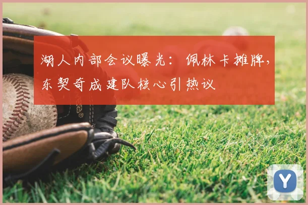 湖人内部会议曝光:佩林卡摊牌,东契奇成建队核心引热议