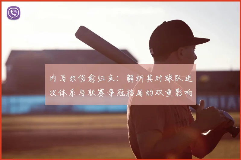 内马尔伤愈归来：解析其对球队进攻体系与联赛争冠格局的双重影响