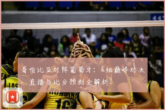 哥伦比亚对阵葡萄牙：K组巅峰对决，直播与比分预测全解析！